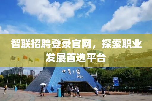 智联招聘登录官网，探索职业发展首选平台