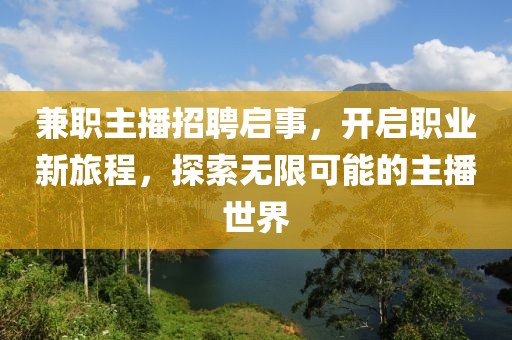 兼职主播招聘启事，开启职业新旅程，探索无限可能的主播世界