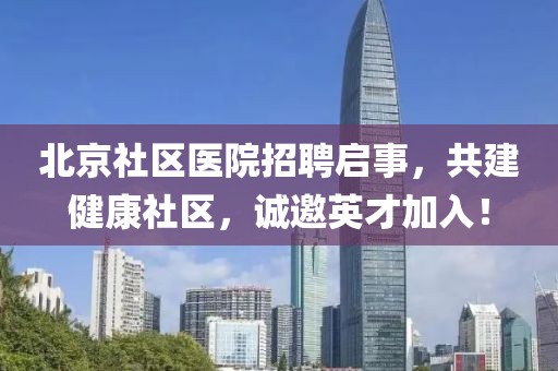 北京社区医院招聘启事，共建健康社区，诚邀英才加入！