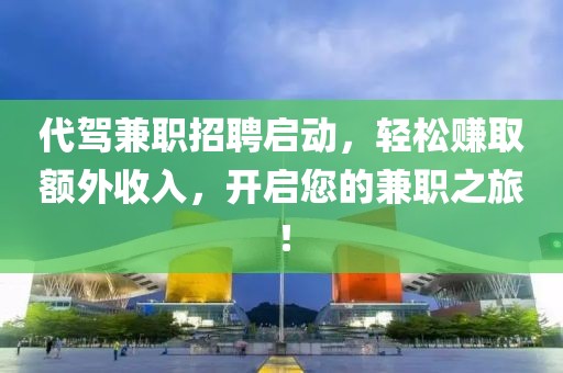 代驾兼职招聘启动，轻松赚取额外收入，开启您的兼职之旅！