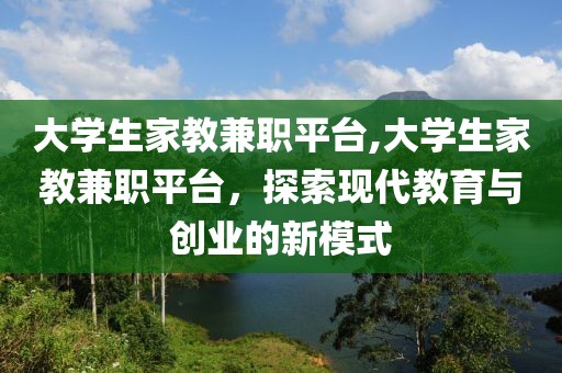 大学生家教兼职平台,大学生家教兼职平台，探索现代教育与创业的新模式