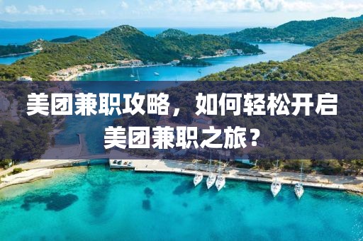 美团兼职攻略，如何轻松开启美团兼职之旅？