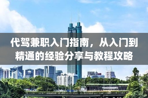 代驾兼职入门指南，从入门到精通的经验分享与教程攻略