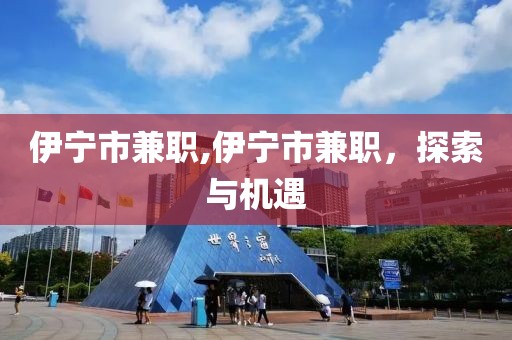 伊宁市兼职,伊宁市兼职，探索与机遇