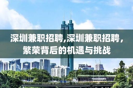 深圳兼职招聘,深圳兼职招聘，繁荣背后的机遇与挑战