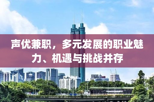 声优兼职，多元发展的职业魅力、机遇与挑战并存