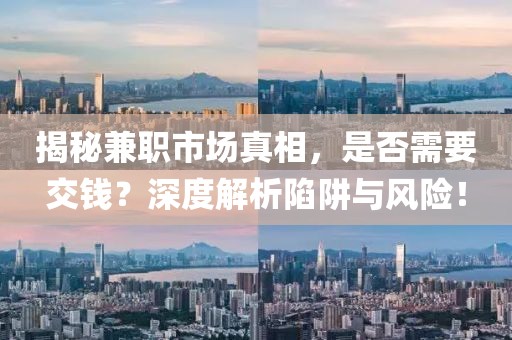 揭秘兼职市场真相，是否需要交钱？深度解析陷阱与风险！