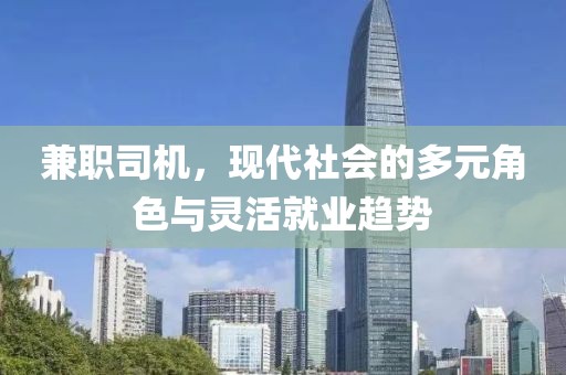 兼职司机，现代社会的多元角色与灵活就业趋势