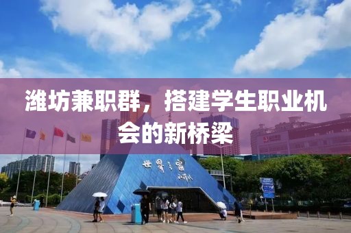 潍坊兼职群，搭建学生职业机会的新桥梁