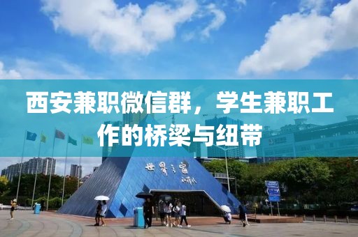 西安兼职微信群，学生兼职工作的桥梁与纽带