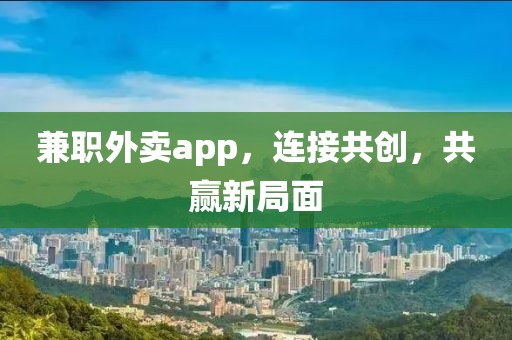 兼职外卖app，连接共创，共赢新局面