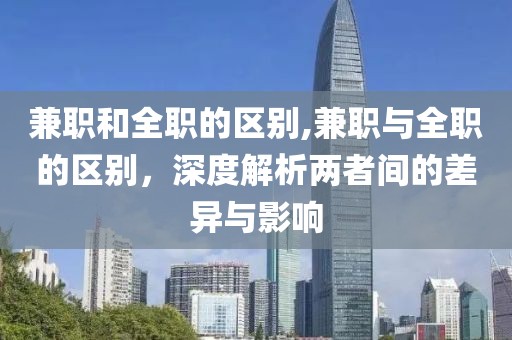 兼职和全职的区别,兼职与全职的区别，深度解析两者间的差异与影响