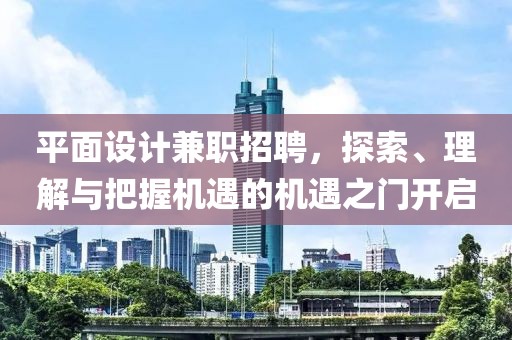 平面设计兼职招聘，探索、理解与把握机遇的机遇之门开启