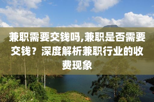 兼职需要交钱吗,兼职是否需要交钱？深度解析兼职行业的收费现象