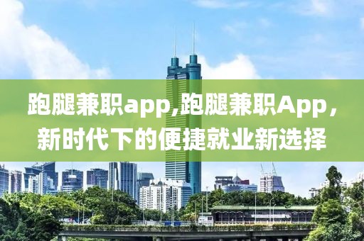 跑腿兼职app,跑腿兼职App，新时代下的便捷就业新选择