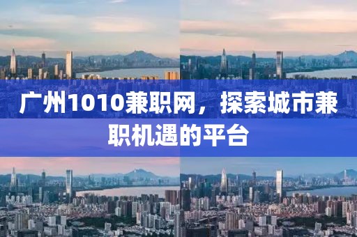 广州1010兼职网，探索城市兼职机遇的平台