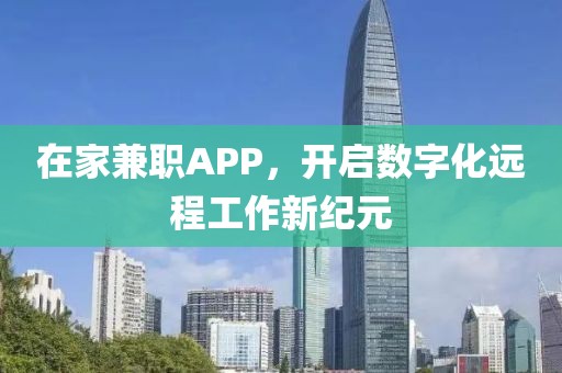 在家兼职APP，开启数字化远程工作新纪元