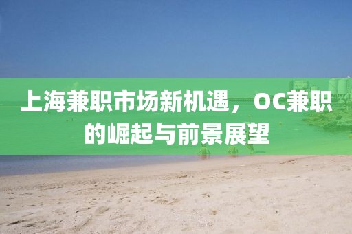 上海兼职市场新机遇，OC兼职的崛起与前景展望