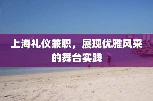 上海礼仪兼职，展现优雅风采的舞台实践