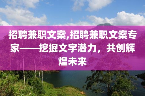 招聘兼职文案,招聘兼职文案专家——挖掘文字潜力，共创辉煌未来