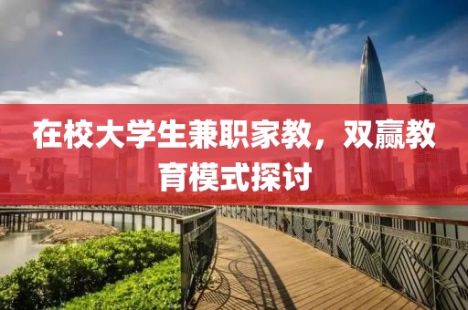 在校大学生兼职家教，双赢教育模式探讨