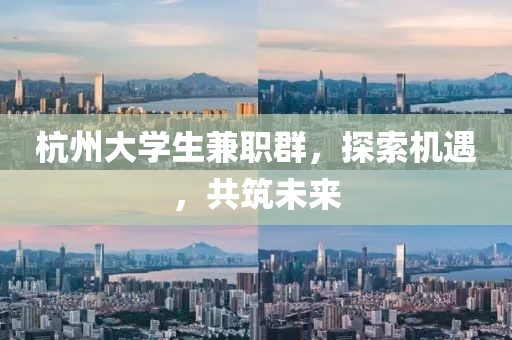 杭州大学生兼职群，探索机遇，共筑未来