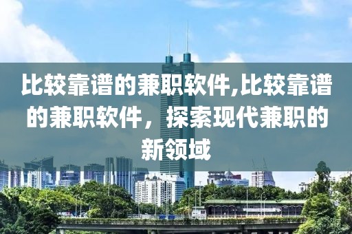 比较靠谱的兼职软件,比较靠谱的兼职软件，探索现代兼职的新领域