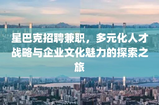 星巴克招聘兼职，多元化人才战略与企业文化魅力的探索之旅