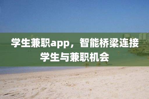 学生兼职app，智能桥梁连接学生与兼职机会