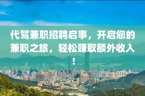 代驾兼职招聘启事，开启您的兼职之旅，轻松赚取额外收入！