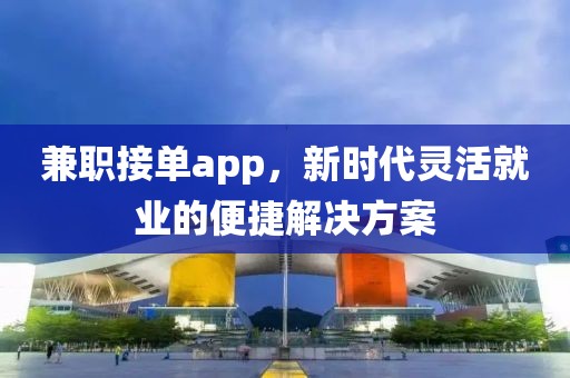 兼职接单app，新时代灵活就业的便捷解决方案