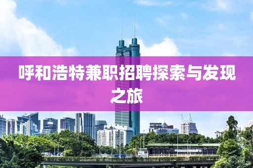 呼和浩特兼职招聘探索与发现之旅