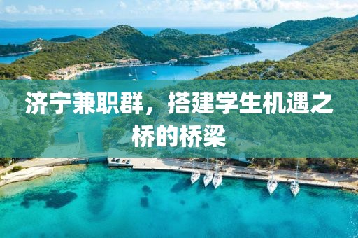 济宁兼职群，搭建学生机遇之桥的桥梁