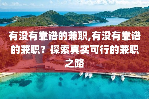 有没有靠谱的兼职,有没有靠谱的兼职？探索真实可行的兼职之路